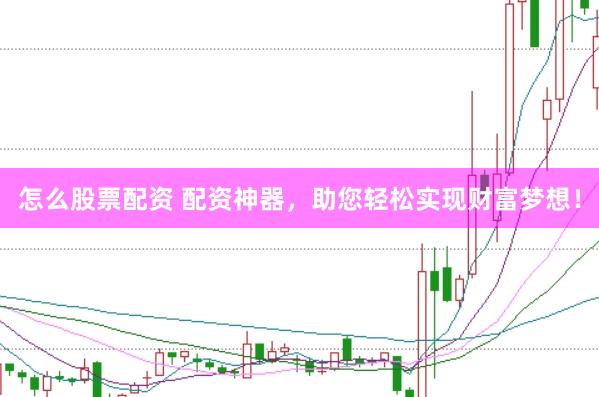 怎么股票配资 配资神器，助您轻松实现财富梦想！