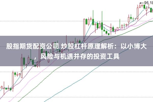 股指期货配资公司 炒股杠杆原理解析：以小博大，风险与机遇并存的投资工具
