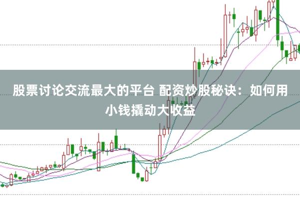 股票讨论交流最大的平台 配资炒股秘诀：如何用小钱撬动大收益