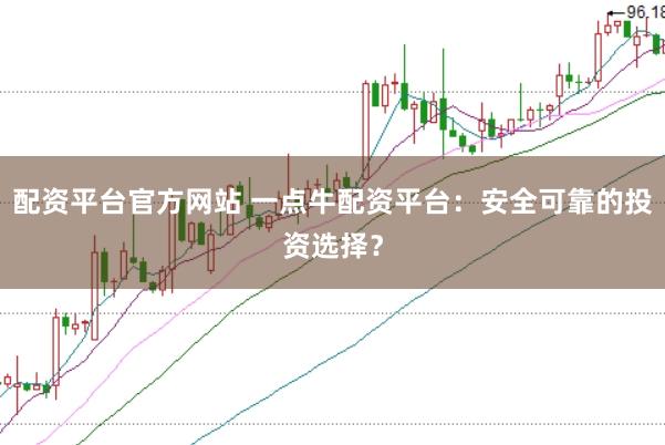 配资平台官方网站 一点牛配资平台：安全可靠的投资选择？