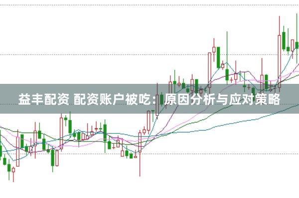 益丰配资 配资账户被吃：原因分析与应对策略