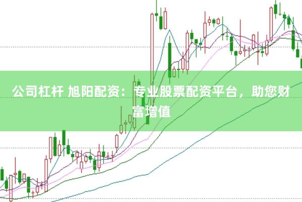 公司杠杆 旭阳配资：专业股票配资平台，助您财富增值