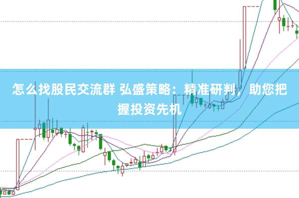怎么找股民交流群 弘盛策略：精准研判，助您把握投资先机
