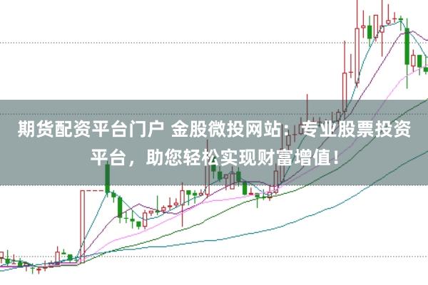 期货配资平台门户 金股微投网站：专业股票投资平台，助您轻松实现财富增值！