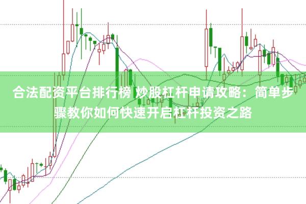 合法配资平台排行榜 炒股杠杆申请攻略：简单步骤教你如何快速开启杠杆投资之路