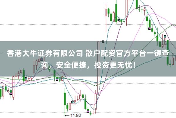 香港大牛证券有限公司 散户配资官方平台一键查询，安全便捷，投资更无忧！