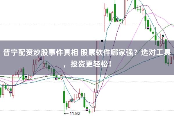 普宁配资炒股事件真相 股票软件哪家强？选对工具，投资更轻松！