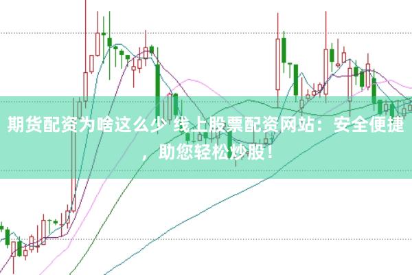 期货配资为啥这么少 线上股票配资网站：安全便捷，助您轻松炒股！