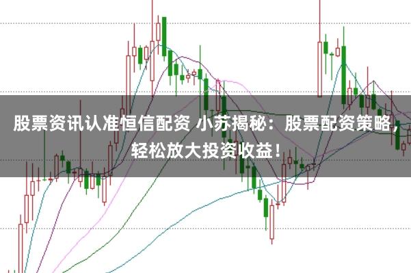 股票资讯认准恒信配资 小苏揭秘：股票配资策略，轻松放大投资收益！