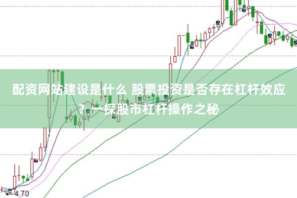 配资网站建设是什么 股票投资是否存在杠杆效应？一探股市杠杆操作之秘