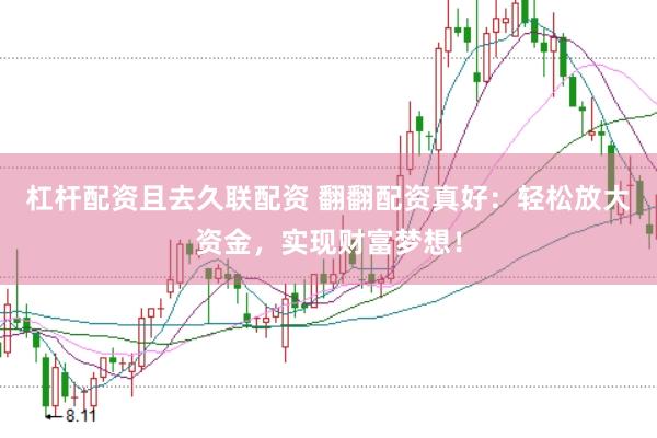 杠杆配资且去久联配资 翻翻配资真好：轻松放大资金，实现财富梦想！