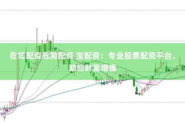 在线配资卮简配资 宝配资：专业股票配资平台，助您财富增值