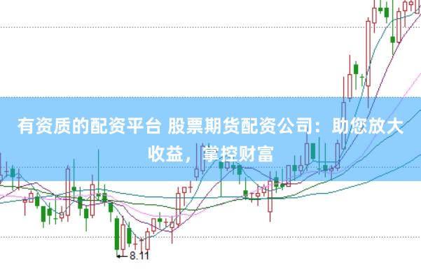 有资质的配资平台 股票期货配资公司：助您放大收益，掌控财富