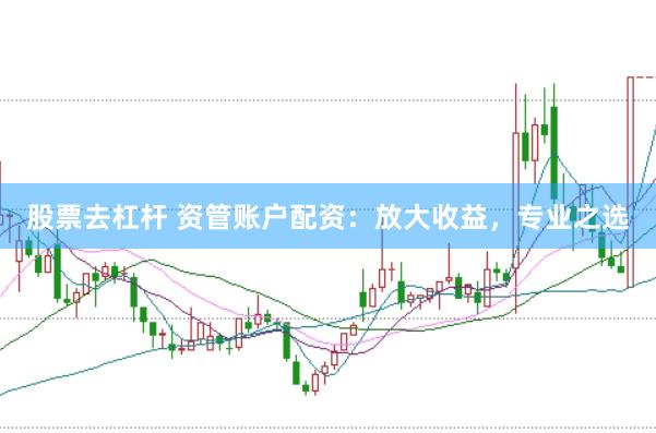 股票去杠杆 资管账户配资：放大收益，专业之选