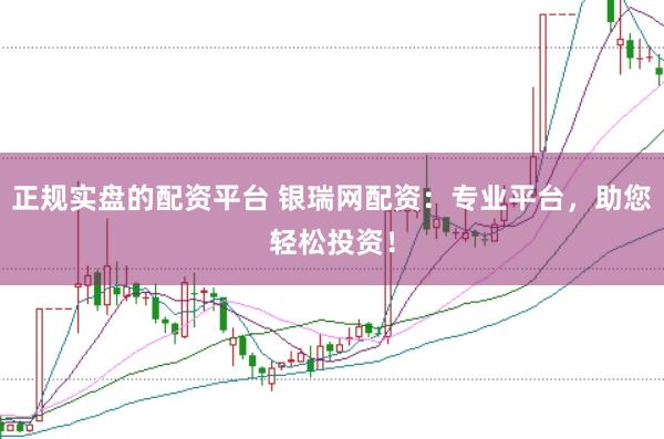 正规实盘的配资平台 银瑞网配资：专业平台，助您轻松投资！