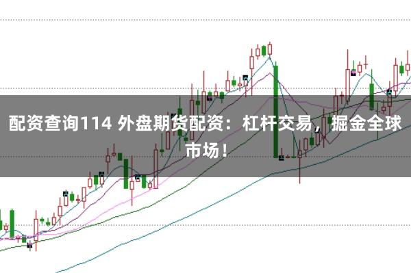 配资查询114 外盘期货配资：杠杆交易，掘金全球市场！