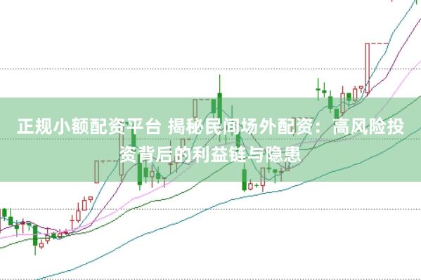 正规小额配资平台 揭秘民间场外配资：高风险投资背后的利益链与隐患