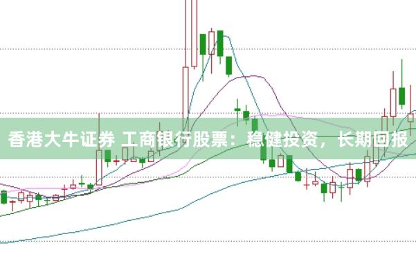 香港大牛证券 工商银行股票：稳健投资，长期回报