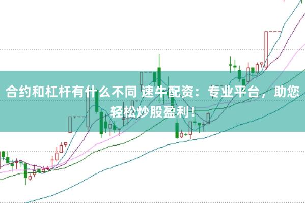 合约和杠杆有什么不同 速牛配资：专业平台，助您轻松炒股盈利！
