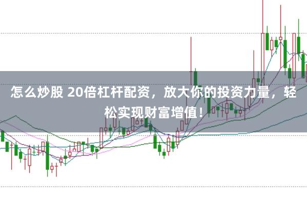 怎么炒股 20倍杠杆配资，放大你的投资力量，轻松实现财富增值！