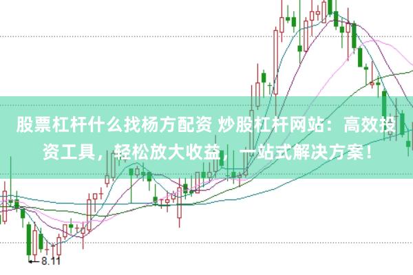 股票杠杆什么找杨方配资 炒股杠杆网站：高效投资工具，轻松放大收益，一站式解决方案！