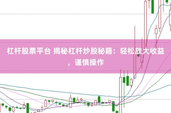杠杆股票平台 揭秘杠杆炒股秘籍：轻松放大收益，谨慎操作