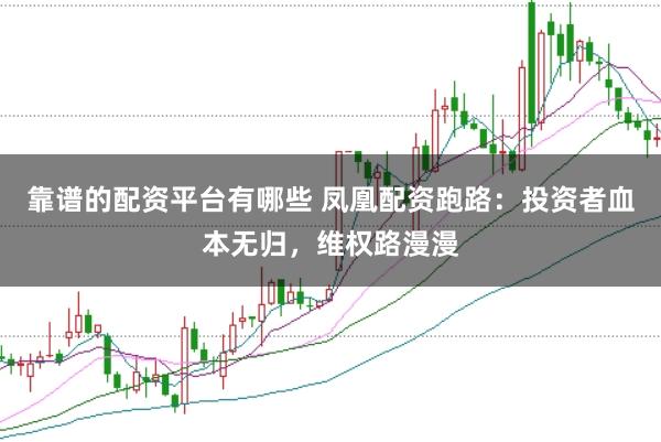 靠谱的配资平台有哪些 凤凰配资跑路：投资者血本无归，维权路漫漫