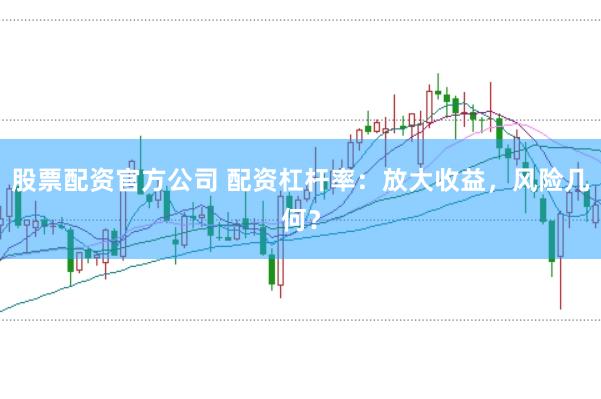 股票配资官方公司 配资杠杆率：放大收益，风险几何？