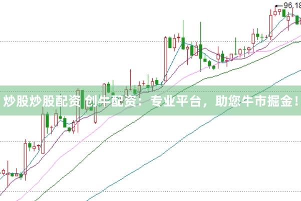 炒股炒股配资 创牛配资：专业平台，助您牛市掘金！