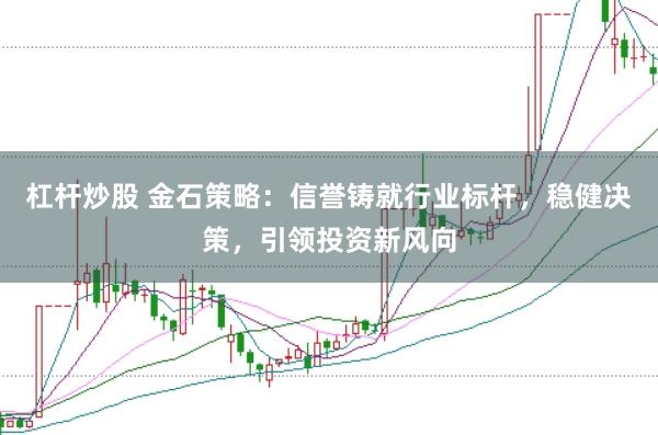 杠杆炒股 金石策略：信誉铸就行业标杆，稳健决策，引领投资新风向