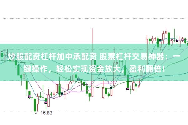 炒股配资杠杆加中承配资 股票杠杆交易神器：一键操作，轻松实现资金放大，盈利翻倍！