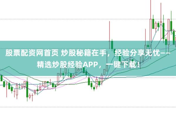 股票配资网首页 炒股秘籍在手，经验分享无忧——精选炒股经验APP，一键下载！