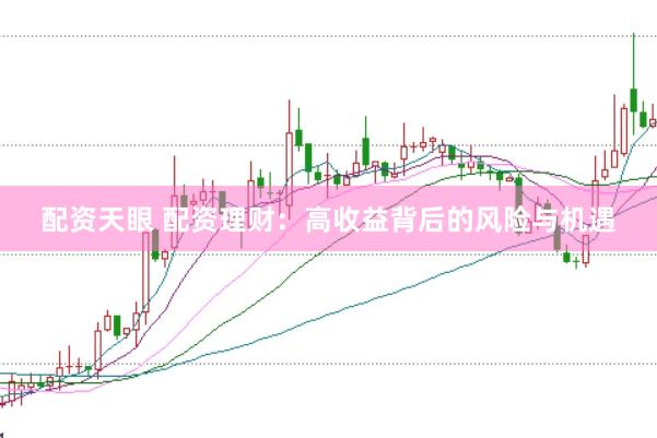 配资天眼 配资理财：高收益背后的风险与机遇