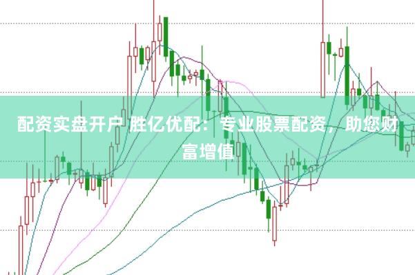 配资实盘开户 胜亿优配：专业股票配资，助您财富增值