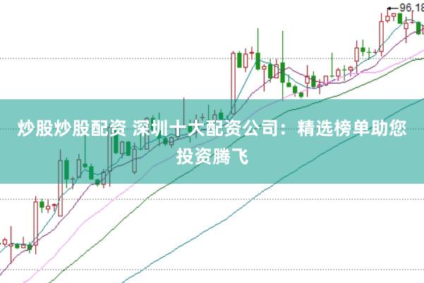 炒股炒股配资 深圳十大配资公司：精选榜单助您投资腾飞