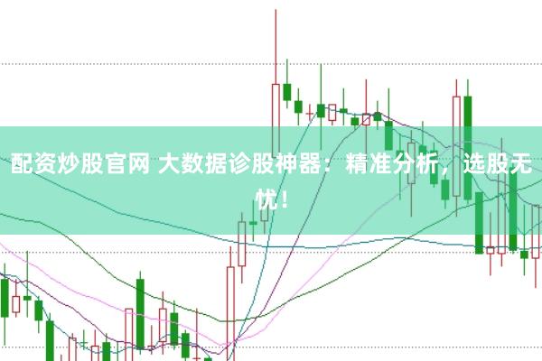 配资炒股官网 大数据诊股神器：精准分析，选股无忧！