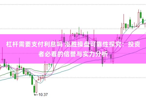 杠杆需要支付利息吗 泓胜操盘可靠性探究：投资者必看的信誉与实力分析