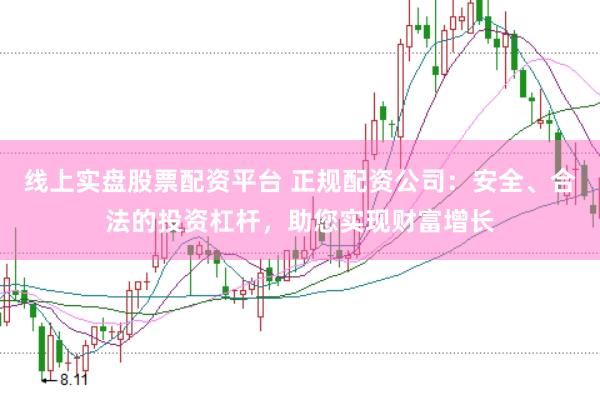 线上实盘股票配资平台 正规配资公司：安全、合法的投资杠杆，助您实现财富增长