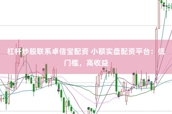 杠杆炒股联系卓信宝配资 小额实盘配资平台：低门槛，高收益
