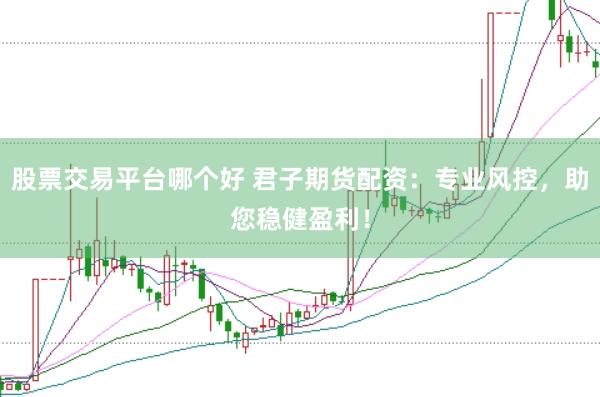 股票交易平台哪个好 君子期货配资：专业风控，助您稳健盈利！