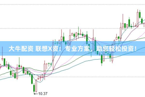 大牛配资 联想X资：专业方案，助您轻松投资！