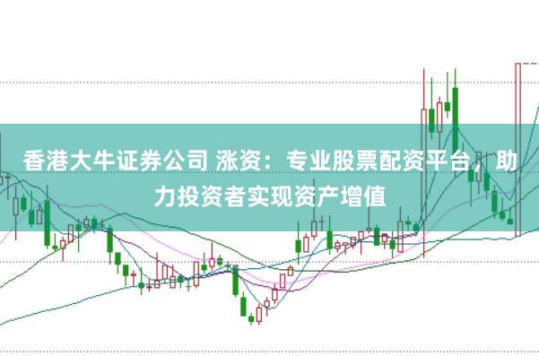 香港大牛证券公司 涨资：专业股票配资平台，助力投资者实现资产增值