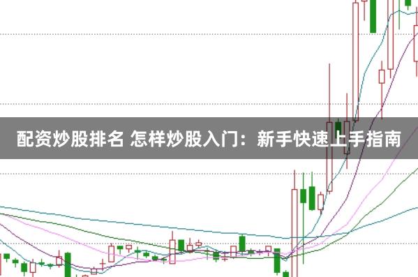 配资炒股排名 怎样炒股入门:新手快速上手指南