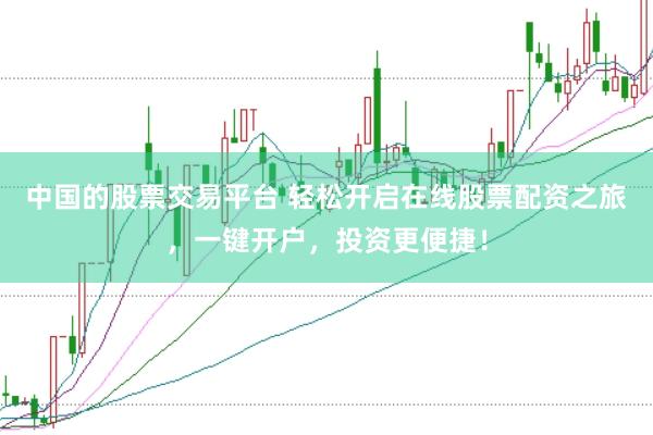 中国的股票交易平台 轻松开启在线股票配资之旅,一键开户,投资更便捷!