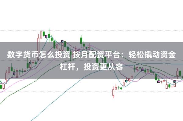 数字货币怎么投资 按月配资平台:轻松撬动资金杠杆,投资更从容