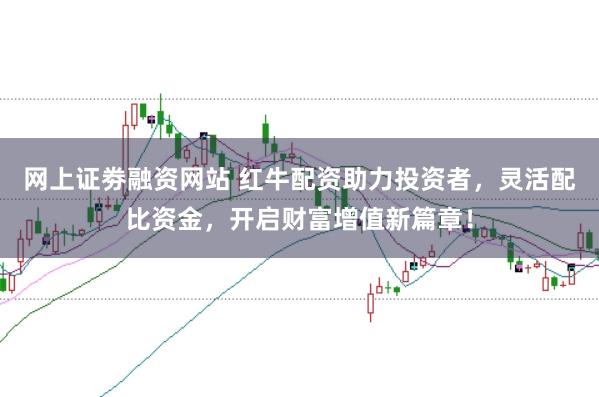 网上证劵融资网站 红牛配资助力投资者,灵活配比资金,开启财富增值新篇章!