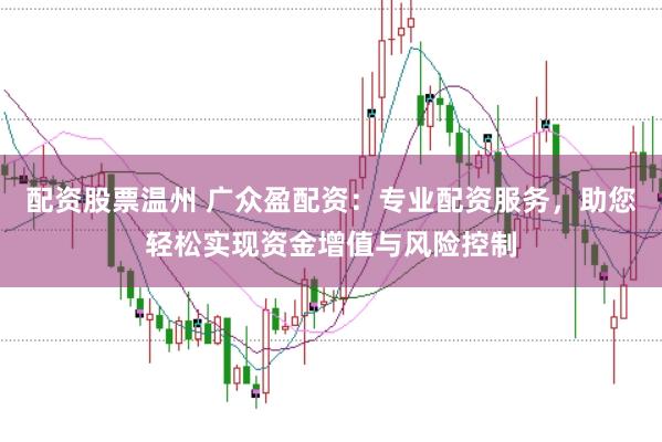 配资股票温州 广众盈配资:专业配资服务,助您轻松实现资金增值与风险控制