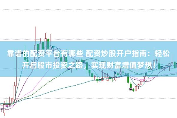 靠谱的配资平台有哪些 配资炒股开户指南：轻松开启股市投资之路，实现财富增值梦想！