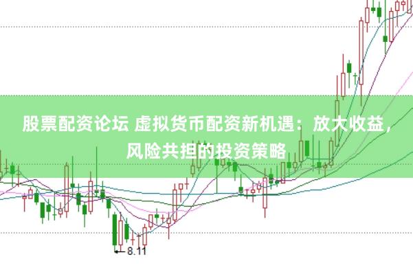 股票配资论坛 虚拟货币配资新机遇:放大收益,风险共担的投资策略