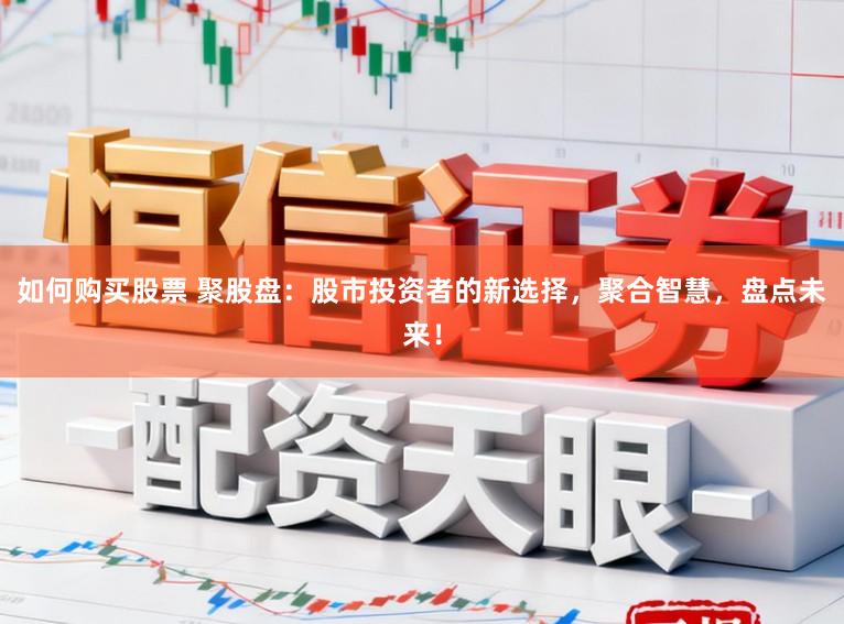 如何购买股票 聚股盘:股市投资者的新选择,聚合智慧,盘点未来!